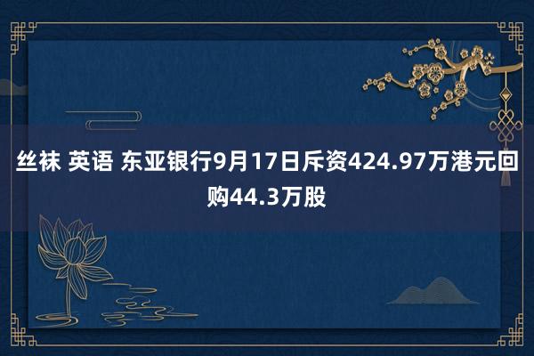 丝袜 英语 东亚银行9月17日斥资424.97万港元回购44.3万股