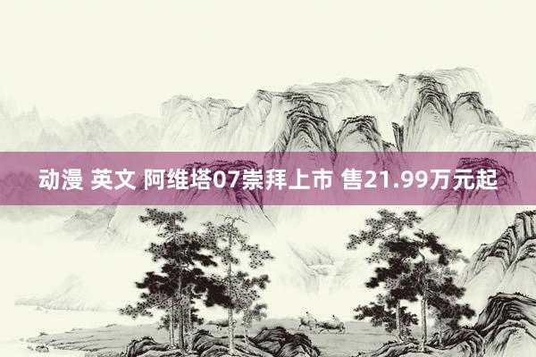 动漫 英文 阿维塔07崇拜上市 售21.99万元起