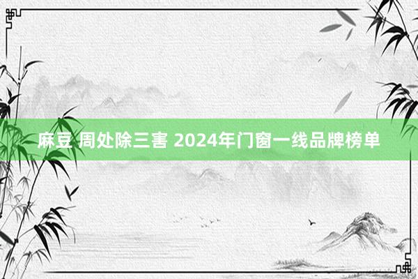 麻豆 周处除三害 2024年门窗一线品牌榜单