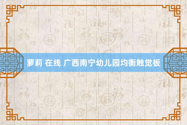 萝莉 在线 广西南宁幼儿园均衡触觉板