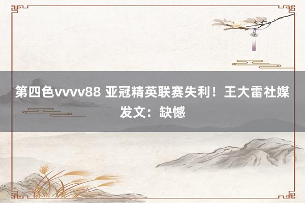 第四色vvvv88 亚冠精英联赛失利！王大雷社媒发文：缺憾