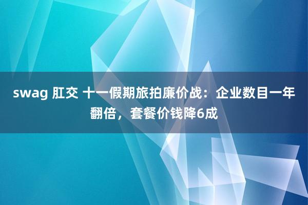 swag 肛交 十一假期旅拍廉价战：企业数目一年翻倍，套餐价钱降6成