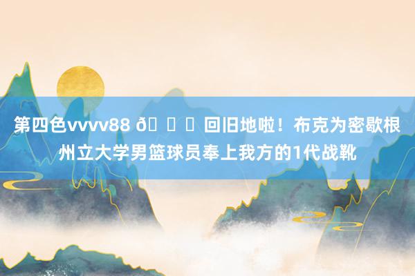 第四色vvvv88 🙌回旧地啦！布克为密歇根州立大学男篮球员奉上我方的1代战靴