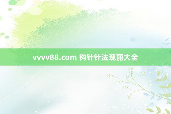 vvvv88.com 钩针针法瑰丽大全