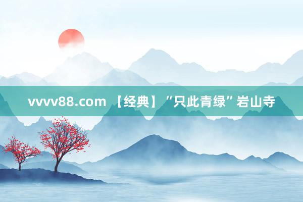 vvvv88.com 【经典】“只此青绿”岩山寺