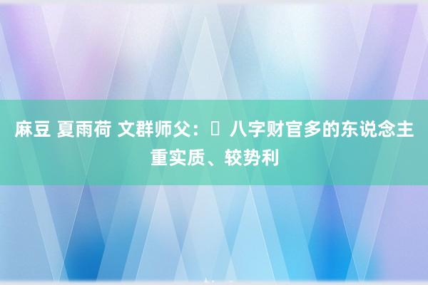 麻豆 夏雨荷 文群师父：​八字财官多的东说念主重实质、较势利