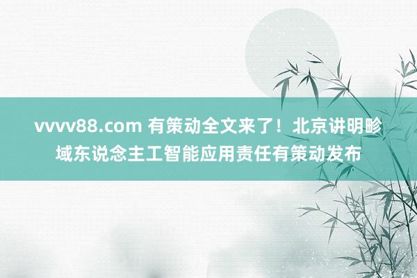 vvvv88.com 有策动全文来了！北京讲明畛域东说念主工智能应用责任有策动发布