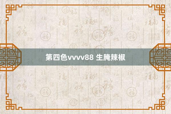 第四色vvvv88 生腌辣椒