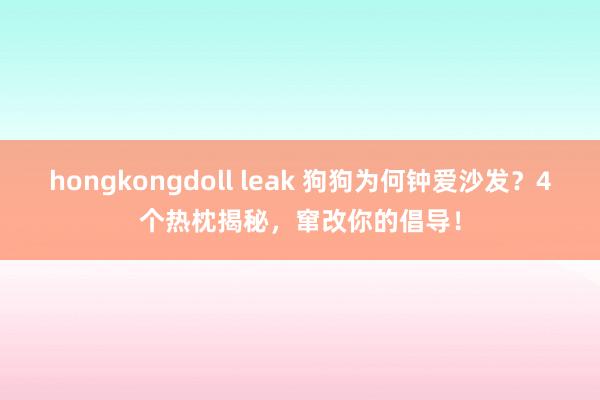 hongkongdoll leak 狗狗为何钟爱沙发？4个热枕揭秘，窜改你的倡导！