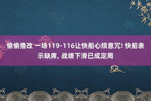 偷偷撸改 一场119-116让快船心烦意冗! 快船表示缺席， 战绩下滑已成定局