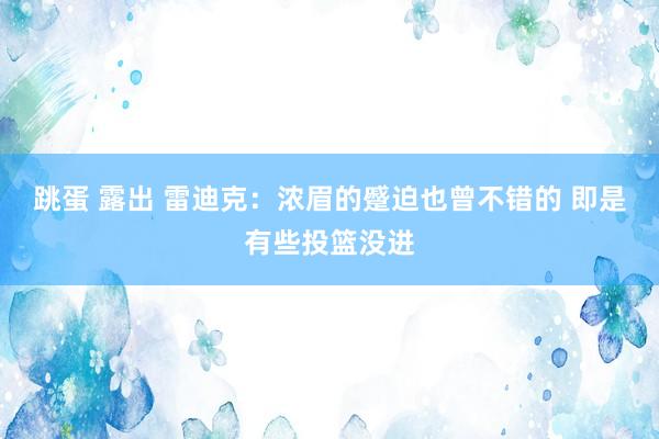 跳蛋 露出 雷迪克：浓眉的蹙迫也曾不错的 即是有些投篮没进