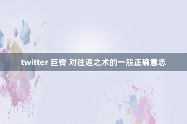 twitter 巨臀 对往返之术的一般正确意志