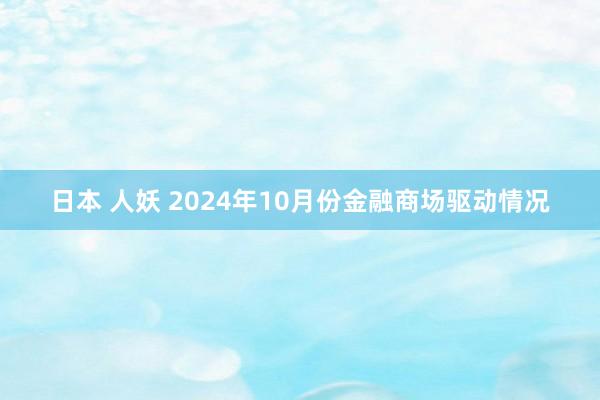 日本 人妖 2024年10月份金融商场驱动情况