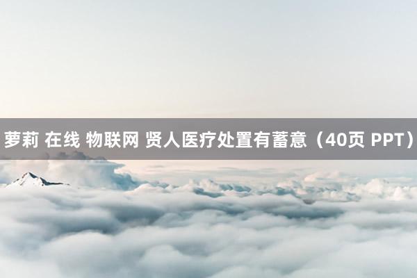 萝莉 在线 物联网 贤人医疗处置有蓄意（40页 PPT）