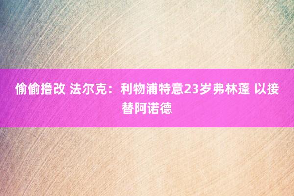 偷偷撸改 法尔克：利物浦特意23岁弗林蓬 以接替阿诺德