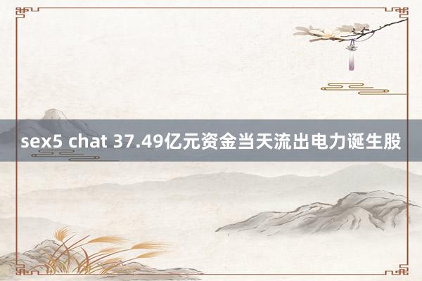 sex5 chat 37.49亿元资金当天流出电力诞生股