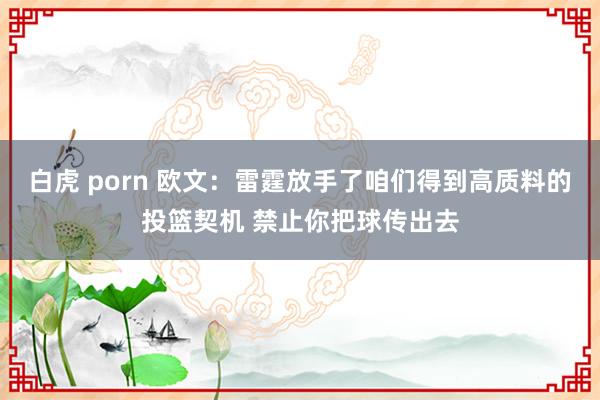 白虎 porn 欧文：雷霆放手了咱们得到高质料的投篮契机 禁止你把球传出去