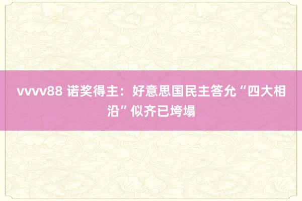 vvvv88 诺奖得主：好意思国民主答允“四大相沿”似齐已垮塌