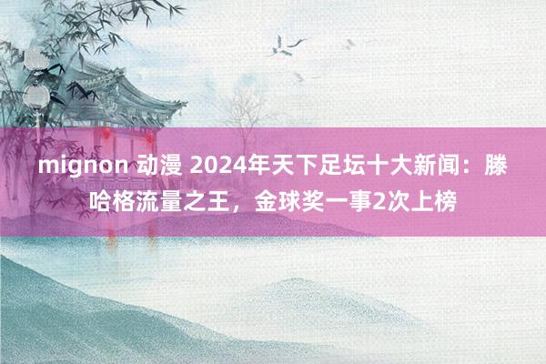 mignon 动漫 2024年天下足坛十大新闻：滕哈格流量之王，金球奖一事2次上榜