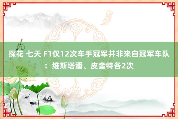 探花 七天 F1仅12次车手冠军并非来自冠军车队：维斯塔潘、皮奎特各2次