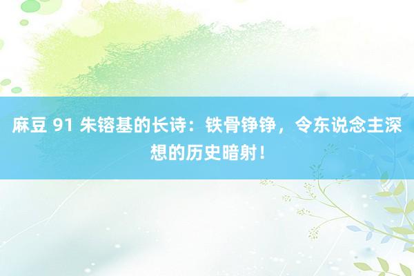 麻豆 91 朱镕基的长诗：铁骨铮铮，令东说念主深想的历史暗射！