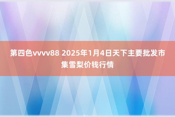 第四色vvvv88 2025年1月4日天下主要批发市集雪梨价钱行情