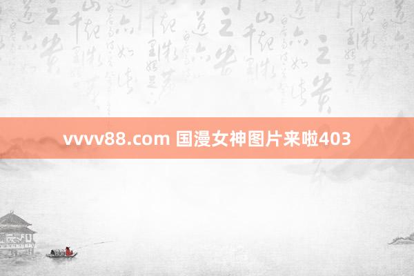 vvvv88.com 国漫女神图片来啦403