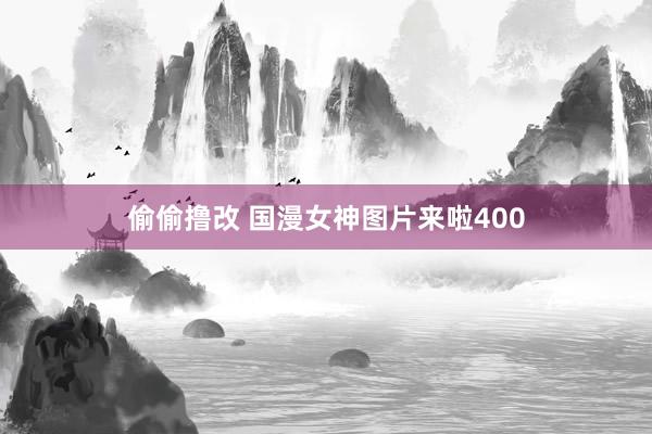 偷偷撸改 国漫女神图片来啦400