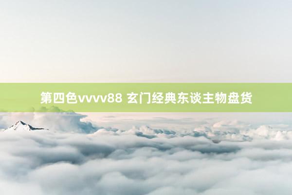 第四色vvvv88 玄门经典东谈主物盘货