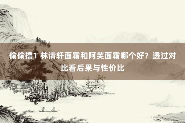 偷偷撸1 林清轩面霜和阿芙面霜哪个好？透过对比看后果与性价比