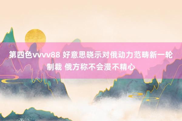 第四色vvvv88 好意思晓示对俄动力范畴新一轮制裁 俄方称不会漫不精心