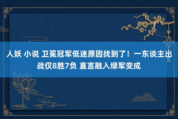 人妖 小说 卫冕冠军低迷原因找到了！一东谈主出战仅8胜7负 直言融入绿军变成