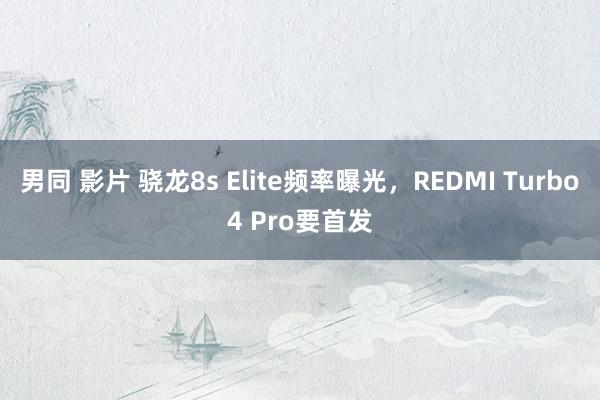 男同 影片 骁龙8s Elite频率曝光，REDMI Turbo4 Pro要首发