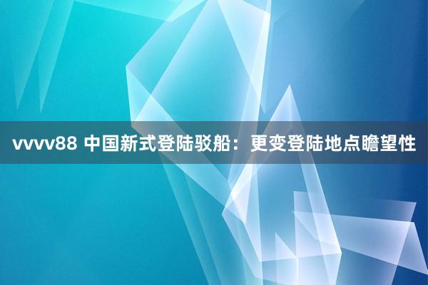 vvvv88 中国新式登陆驳船：更变登陆地点瞻望性